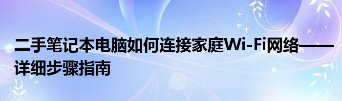 二手笔记本电脑如何连接家庭Wi-Fi网络——详细步骤指南