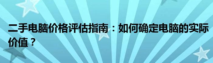 二手电脑价格评估指南：如何确定电脑的实际价值？