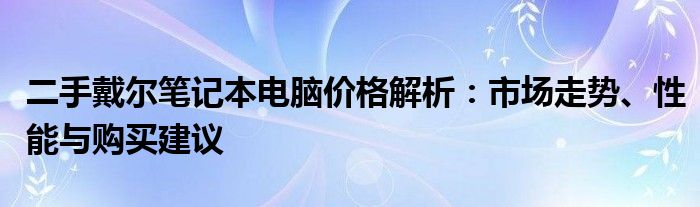 二手戴尔笔记本电脑价格解析：市场走势、性能与购买建议