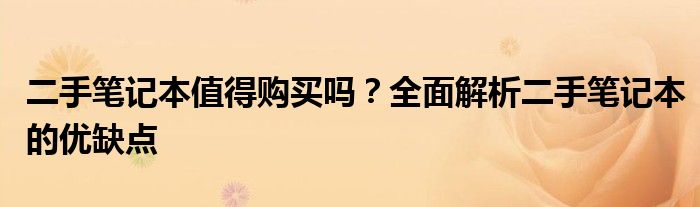 二手笔记本值得购买吗？全面解析二手笔记本的优缺点