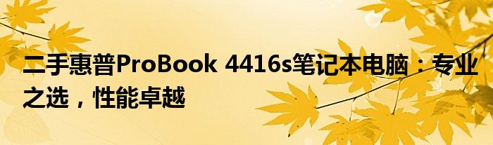 二手惠普ProBook 4416s笔记本电脑：专业之选，性能卓越