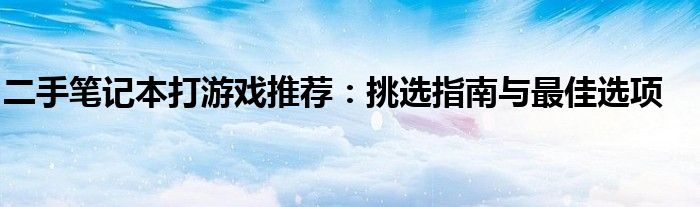 二手笔记本打游戏推荐：挑选指南与最佳选项