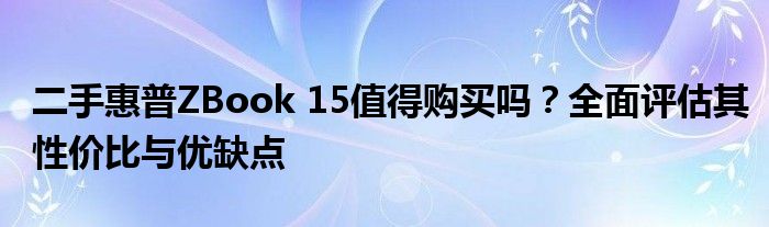 二手惠普ZBook 15值得购买吗？全面评估其性价比与优缺点