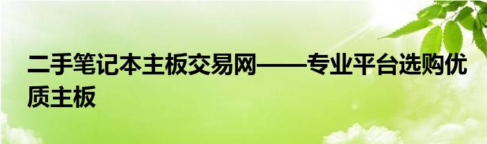 二手笔记本主板交易网——专业平台选购优质主板