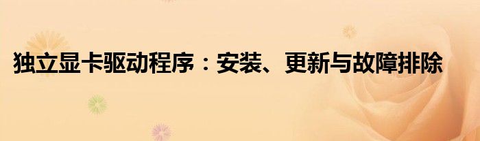 独立显卡驱动程序：安装、更新与故障排除