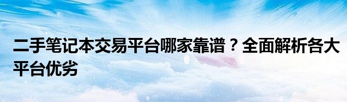 二手笔记本交易平台哪家靠谱？全面解析各大平台优劣