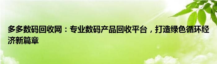 多多数码回收网：专业数码产品回收平台，打造绿色循环经济新篇章