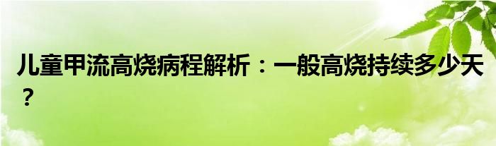 儿童甲流高烧病程解析：一般高烧持续多少天？