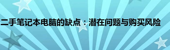 二手笔记本电脑的缺点：潜在问题与购买风险