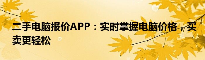 二手电脑报价APP：实时掌握电脑价格，买卖更轻松