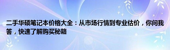 二手华硕笔记本价格大全：从市场行情到专业估价，你问我答，快速了解购买秘籍