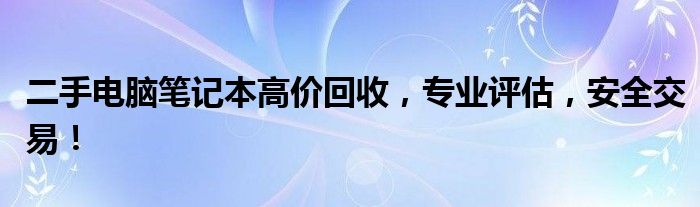 二手电脑笔记本高价回收，专业评估，安全交易！