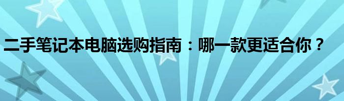 二手笔记本电脑选购指南：哪一款更适合你？