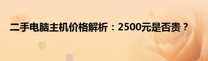 二手电脑主机价格解析：2500元是否贵？