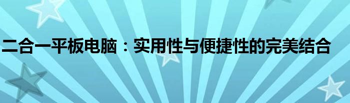 二合一平板电脑：实用性与便捷性的完美结合