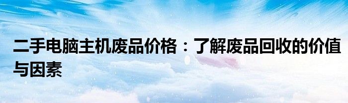 二手电脑主机废品价格：了解废品回收的价值与因素