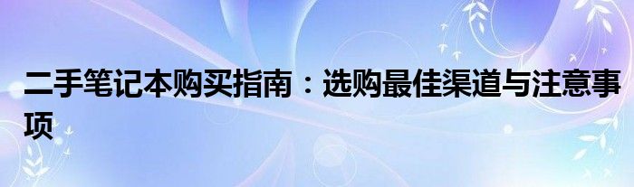 二手笔记本购买指南：选购最佳渠道与注意事项