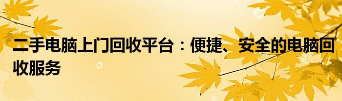 二手电脑上门回收平台：便捷、安全的电脑回收服务