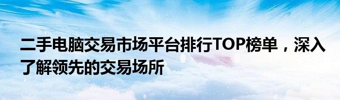 二手电脑交易市场平台排行TOP榜单，深入了解领先的交易场所