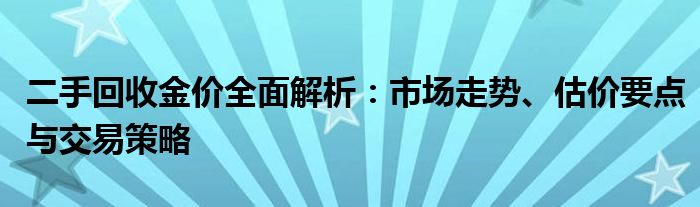 二手回收金价全面解析：市场走势、估价要点与交易策略