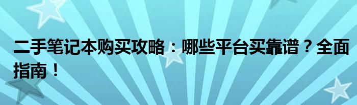 二手笔记本购买攻略：哪些平台买靠谱？全面指南！