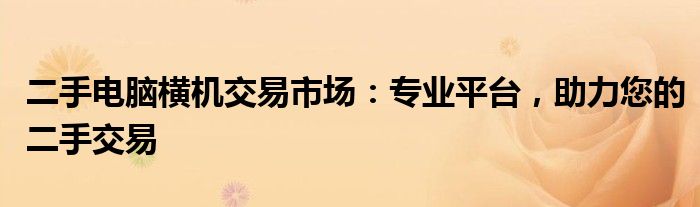 二手电脑横机交易市场：专业平台，助力您的二手交易