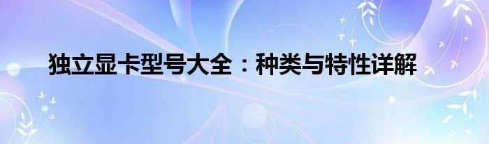 独立显卡型号大全：种类与特性详解