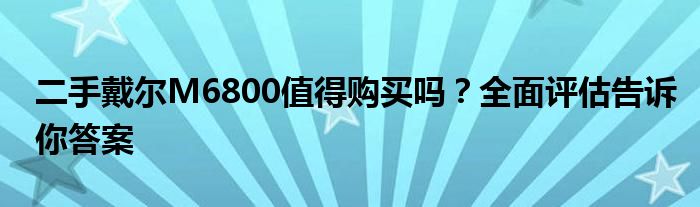 二手戴尔M6800值得购买吗？全面评估告诉你答案