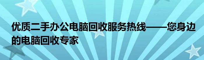 优质二手办公电脑回收服务热线——您身边的电脑回收专家