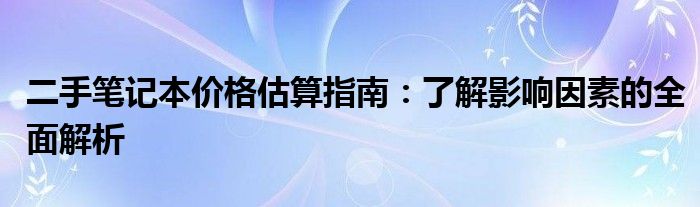 二手笔记本价格估算指南：了解影响因素的全面解析