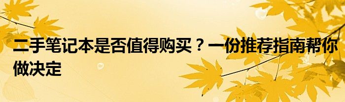 二手笔记本是否值得购买？一份推荐指南帮你做决定