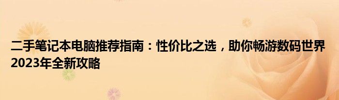 二手笔记本电脑推荐指南：性价比之选，助你畅游数码世界 2023年全新攻略