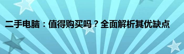 二手电脑：值得购买吗？全面解析其优缺点