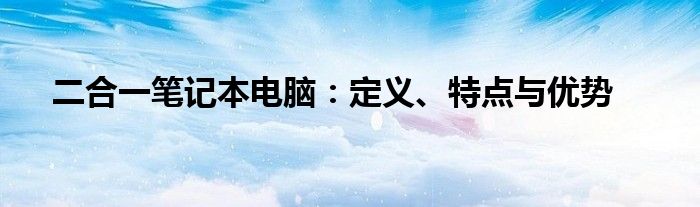 二合一笔记本电脑：定义、特点与优势