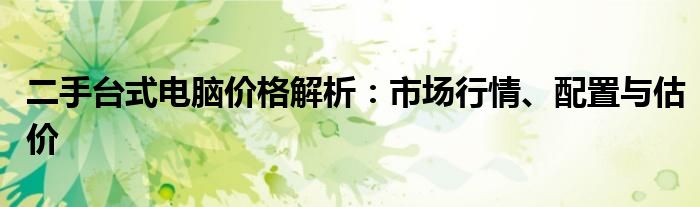 二手台式电脑价格解析：市场行情、配置与估价