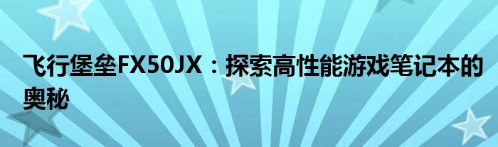 飞行堡垒FX50JX：探索高性能游戏笔记本的奥秘