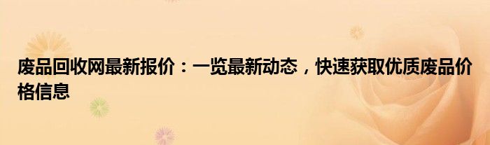 废品回收网最新报价：一览最新动态，快速获取优质废品价格信息