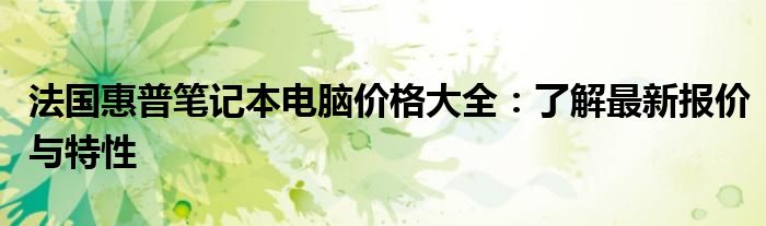 法国惠普笔记本电脑价格大全：了解最新报价与特性