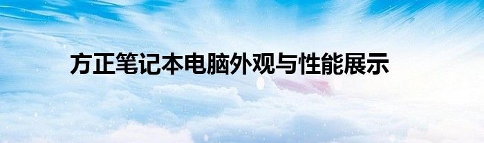 方正笔记本电脑外观与性能展示