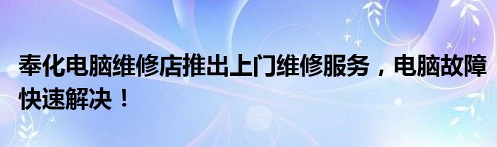 奉化电脑维修店推出上门维修服务，电脑故障快速解决！