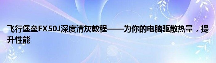 飞行堡垒FX50J深度清灰教程——为你的电脑驱散热量，提升性能