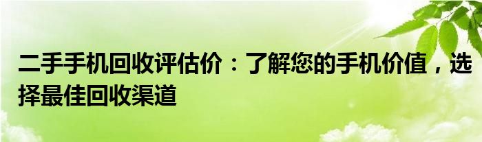 二手手机回收评估价：了解您的手机价值，选择最佳回收渠道