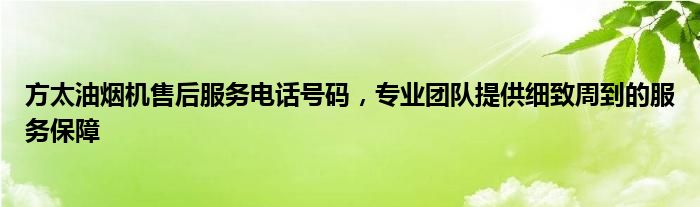 方太油烟机售后服务电话号码，专业团队提供细致周到的服务保障