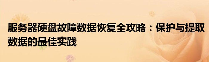 服务器硬盘故障数据恢复全攻略：保护与提取数据的最佳实践