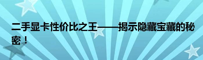 二手显卡性价比之王——揭示隐藏宝藏的秘密！