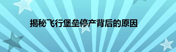 揭秘飞行堡垒停产背后的原因