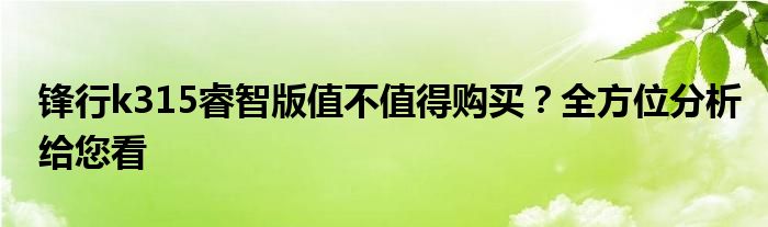 锋行k315睿智版值不值得购买？全方位分析给您看