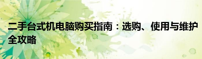 二手台式机电脑购买指南：选购、使用与维护全攻略