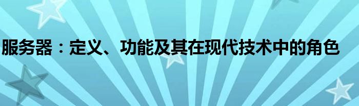 服务器：定义、功能及其在现代技术中的角色