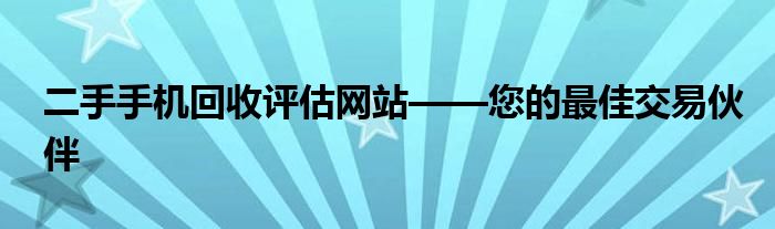 二手手机回收评估网站——您的最佳交易伙伴